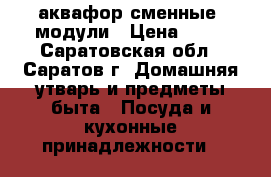  аквафор сменные  модули › Цена ­ 80 - Саратовская обл., Саратов г. Домашняя утварь и предметы быта » Посуда и кухонные принадлежности   